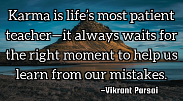 Karma is life’s most patient teacher—it always waits for the right moment to help us learn from