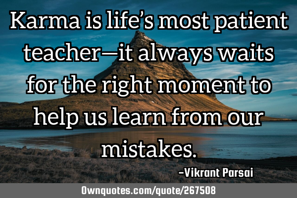 Karma is life’s most patient teacher—it always waits for the right moment to help us learn from