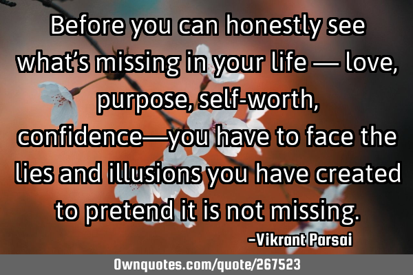 Before you can honestly see what’s missing in your life — love, purpose, self-worth, confidence�