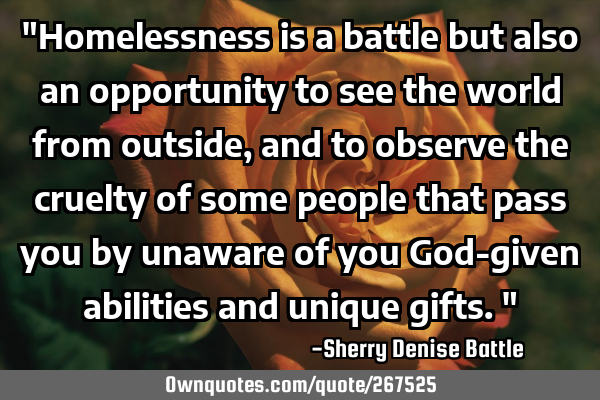 "Homelessness is a battle but also an opportunity to see the world from outside, and to observe the