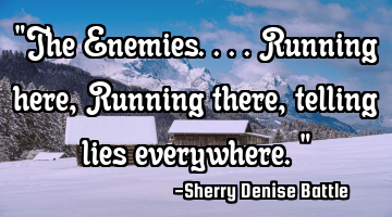 "The Enemies....Running here, Running there, telling lies everywhere."