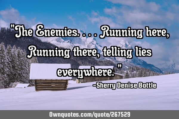 "The Enemies....Running here, Running there, telling lies everywhere."