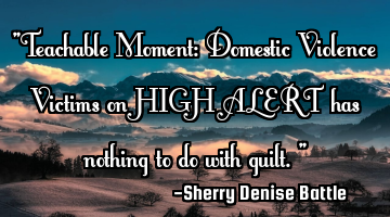 "Teachable Moment: Domestic Violence Victims on HIGH ALERT has nothing to do with guilt."