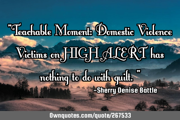 "Teachable Moment: Domestic Violence Victims on HIGH ALERT has nothing to do with guilt."