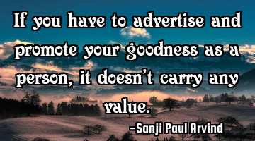 If you have to advertise and promote your goodness as a person, it doesn