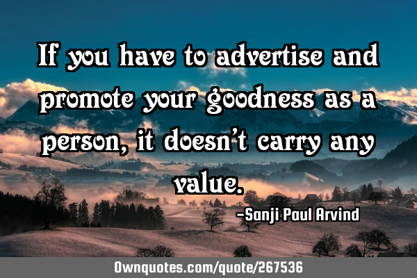 If you have to advertise and promote your goodness as a person, it doesn