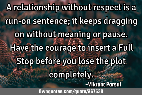 A relationship without respect is a run-on sentence; it keeps dragging on without meaning or pause.