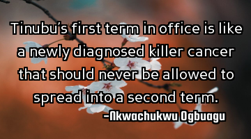 Tinubu’s first term in office is like a newly diagnosed killer cancer that should never be