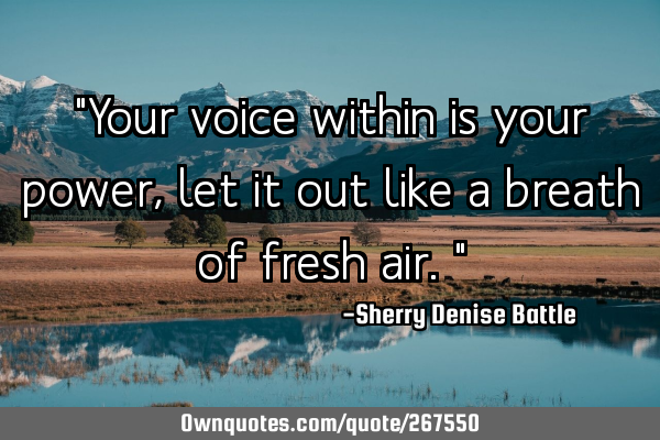 "Your voice within is your power, let it out like a breath of fresh air."