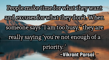 People make time for what they want and excuses for what they don’t. When someone says “I am