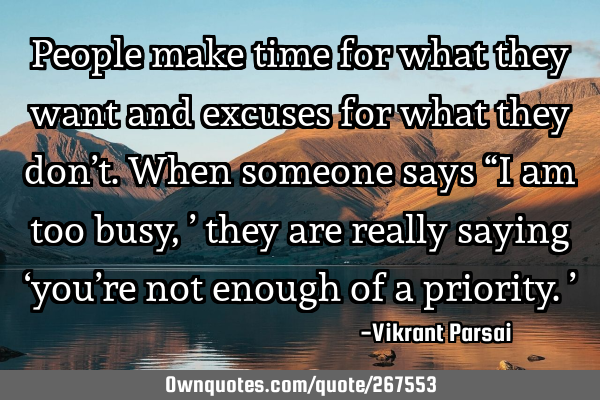 People make time for what they want and excuses for what they don’t. When someone says “I am
