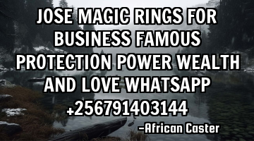 JOSE MAGIC RINGS FOR BUSINESS FAMOUS PROTECTION POWER WEALTH AND LOVE WHATSAPP +256791403144