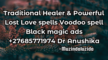 Traditional Healer & Powerful Lost Love spells Voodoo spell Black magic ads +27685771974 Dr Anushika