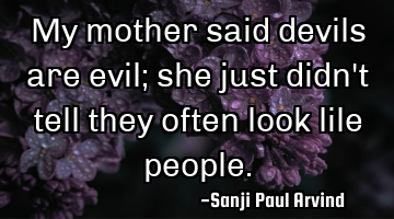 My mother said devils are evil; she just didn