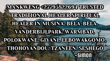 MANKWENG +27795822694 TRUSTED TRADITIONAL HEALER  SPIRITUAL HEALER IN MUSINA, BELA-BELA, VANDERBIJLP