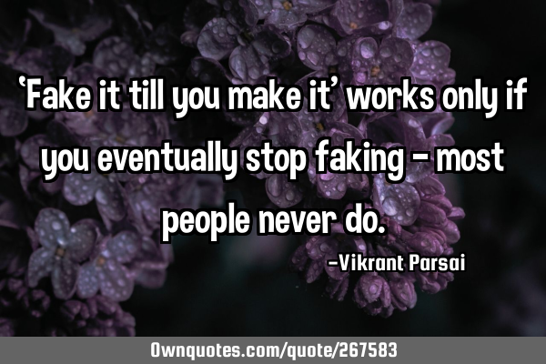 ‘Fake it till you make it’ works only if you eventually stop faking — most people never