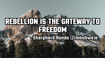 REBELLION IS THE GATEWAY TO FREEDOM