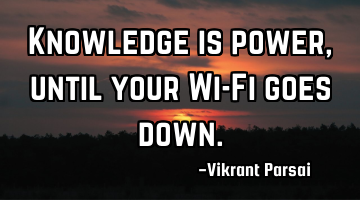 Knowledge is power, until your Wi-Fi goes down.