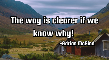 The way is clearer if we know why! ﻿