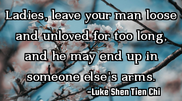Ladies, leave your man loose and unloved for too long, and he may end up in someone else