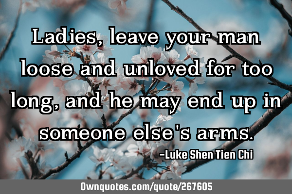 Ladies, leave your man loose and unloved for too long, and he may end up in someone else