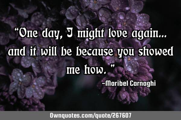 “One day, I might love again… and it will be because you showed me how.”