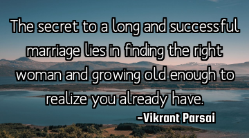 The secret to a long and successful marriage lies in finding the right woman and growing old enough