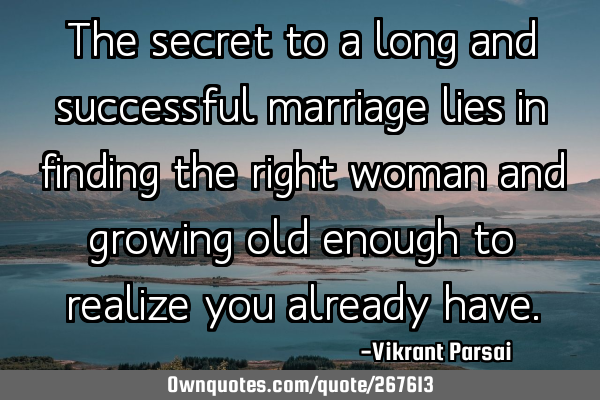 The secret to a long and successful marriage lies in finding the right woman and growing old enough