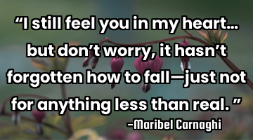 “I still feel you in my heart… but don’t worry, it hasn’t forgotten how to fall—just not