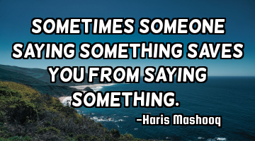 “Sometimes someone saying something saves you from saying something.”