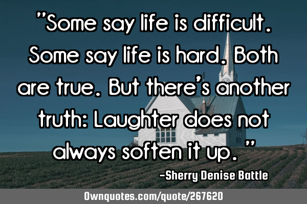 "Some say life is difficult. Some say life is hard. Both are true. But there