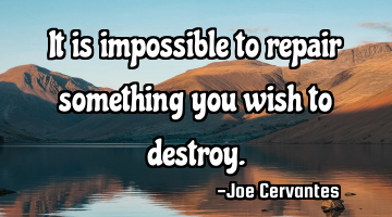 It is impossible to repair something you wish to destroy.