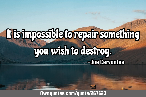 It is impossible to repair something you wish to