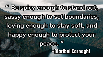 “ Be spicy enough to stand out, sassy enough to set boundaries, loving enough to stay soft, and