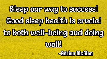 Sleep our way to success! Good sleep health is crucial to both well-being and doing well!