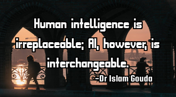 Human intelligence is irreplaceable; AI, however, is interchangeable.
