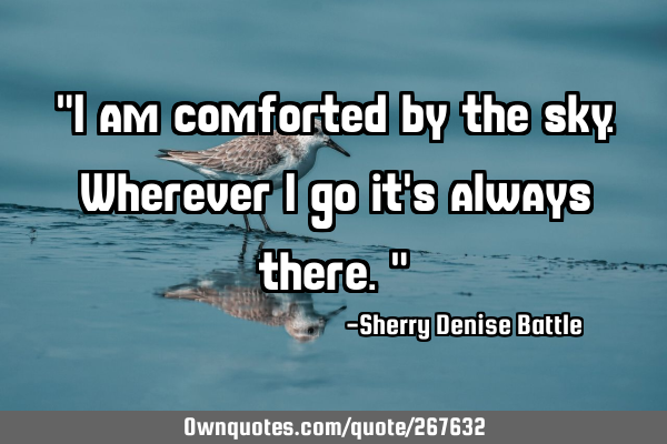 "I am comforted by the sky. Wherever I go it