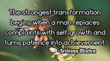 The strongest transformation begins when a man replaces complaints with self-growth and turns