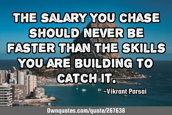 The salary you chase should never be faster than the skills you are building to catch