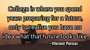 College is where you spend years preparing for a future, only to realise you have no idea what that