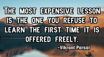 The most expensive lesson is the one you refuse to learn the first time it is offered freely.