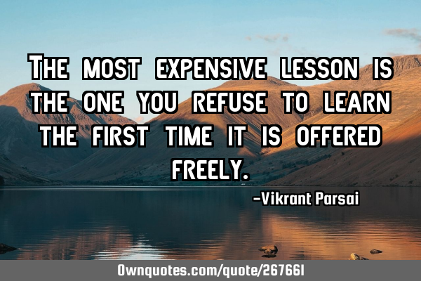 The most expensive lesson is the one you refuse to learn the first time it is offered