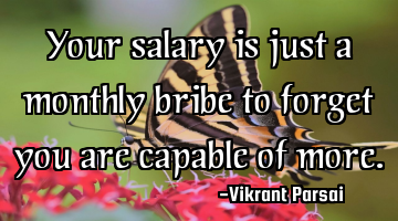 Your salary is just a monthly bribe to forget you are capable of more.