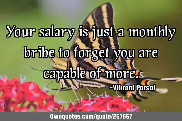 Your salary is just a monthly bribe to forget you are capable of