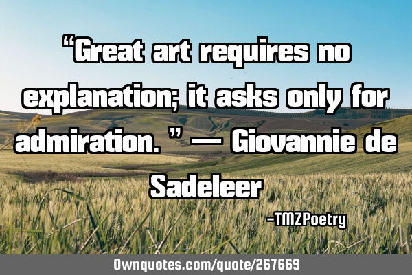 “Great art requires no explanation; it asks only for admiration.” — Giovannie de S
