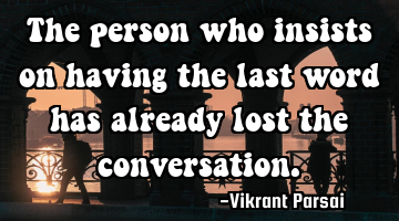 The person who insists on having the last word has already lost the conversation.
