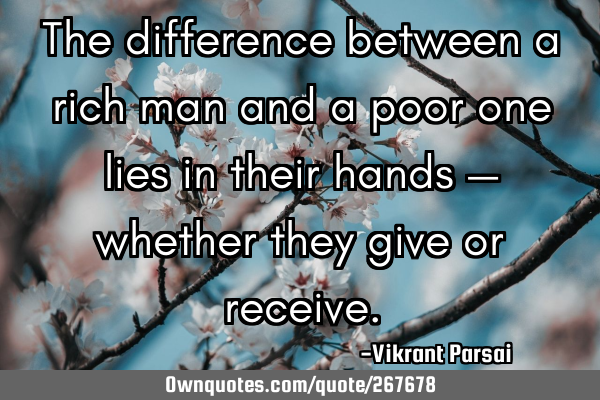 The difference between a rich man and a poor one lies in their hands — whether they give or