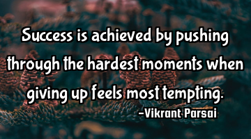 Success is achieved by pushing through the hardest moments when giving up feels most tempting.