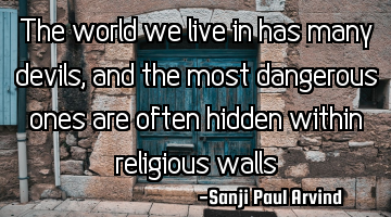 The world we live in has many devils, and the most dangerous ones are often hidden within religious