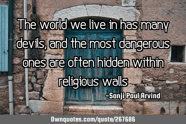 The world we live in has many devils, and the most dangerous ones are often hidden within religious